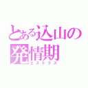 とある込山の発情期（エストラス）