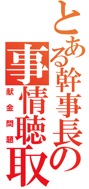 とある幹事長の事情聴取（献金問題）