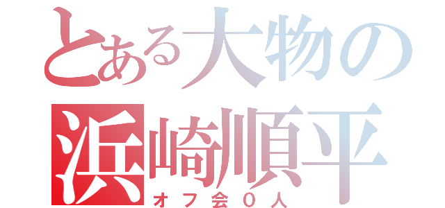 とある大物の浜崎順平（オフ会０人）