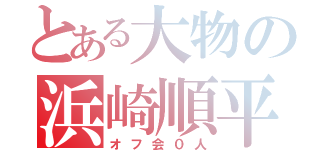 とある大物の浜崎順平（オフ会０人）