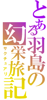 とある羽島の幻栄旅記（サクチュアリ）