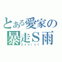 とある愛家の暴走Ｓ雨（Ｓａｄｉｓｔ）