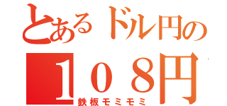 とあるドル円の１０８円台（鉄板モミモミ）