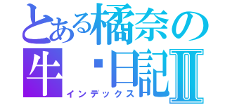 とある橘奈の牛奶日記Ⅱ（インデックス）