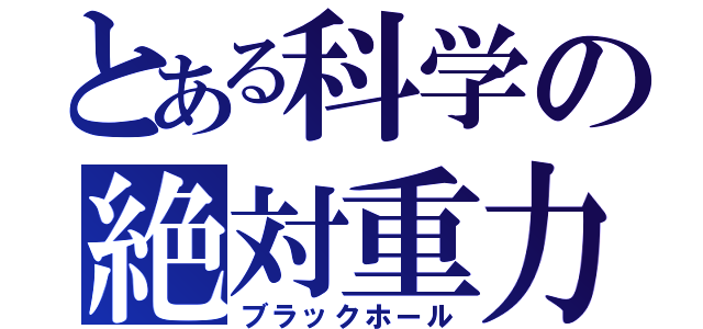 とある科学の絶対重力（ブラックホール）