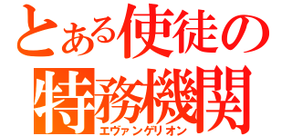 とある使徒の特務機関（エヴァンゲリオン）