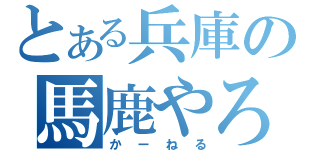 とある兵庫の馬鹿やろう（かーねる）