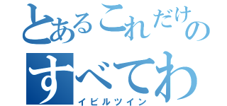 とあるこれだけ見ればのすべてわかる（イビルツイン）