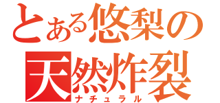 とある悠梨の天然炸裂（ナチュラル）