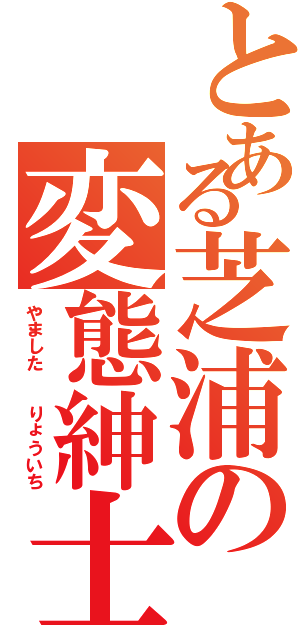 とある芝浦の変態紳士（やました  りょういち）