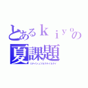 とあるｋｉｙｏｍの夏課題（ミテイシュツカクテイカダイ）