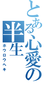 とある心愛の半生（ホウロウヘキ）