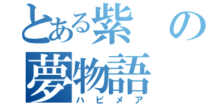 とある紫の夢物語（ハピメア）