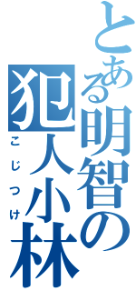 とある明智の犯人小林（こじつけ）