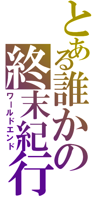 とある誰かの終末紀行Ⅱ（ワールドエンド）