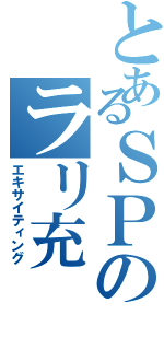 とあるＳＰのラリ充（エキサイティング）