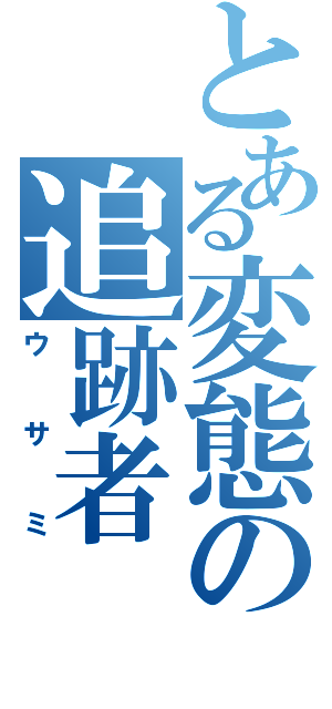 とある変態の追跡者（ウサミ）