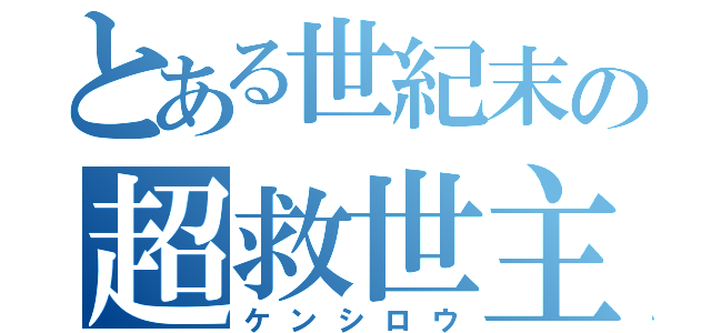 とある世紀末の超救世主（ケンシロウ）