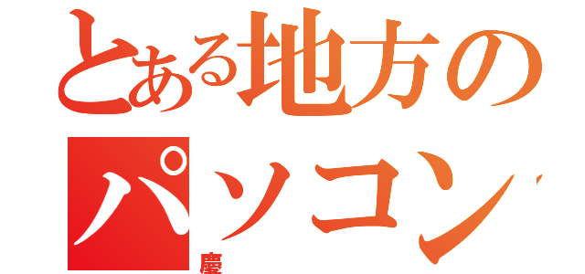 とある地方のパソコンマニア（慶）