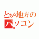 とある地方のパソコンマニア（慶）