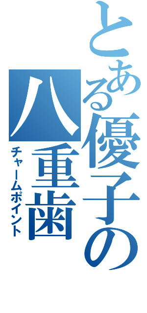 とある優子の八重歯（チャームポイント）