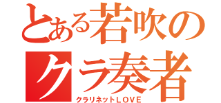 とある若吹のクラ奏者（クラリネットＬＯＶＥ）