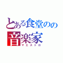 とある食堂のの音楽家（マエストロ）