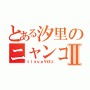 とある汐里のニャンコⅡ（ＩｌｏｖｅＹＯＵ）