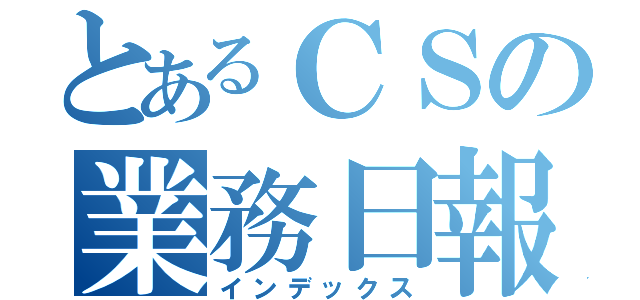 とあるＣＳの業務日報（インデックス）