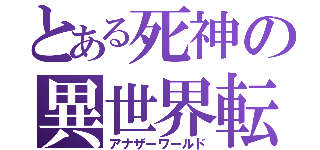 とある死神の異世界転生（アナザーワールド）