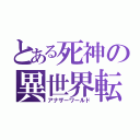 とある死神の異世界転生（アナザーワールド）