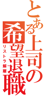 とある上司の希望退職（リストラ解雇）