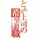 とある上司の希望退職（リストラ解雇）