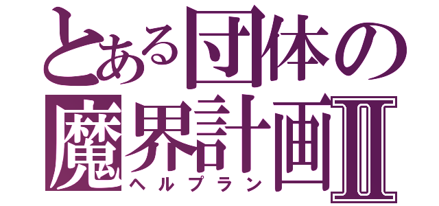 とある団体の魔界計画Ⅱ（ヘルプラン）