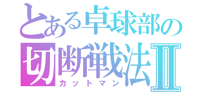 とある卓球部の切断戦法Ⅱ（カットマン）