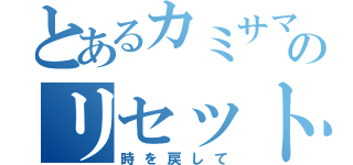 とあるカミサマのリセット伝説（時を戻して）