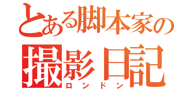 とある脚本家の撮影日記（ロンドン）