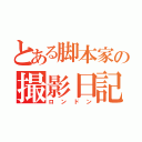 とある脚本家の撮影日記（ロンドン）