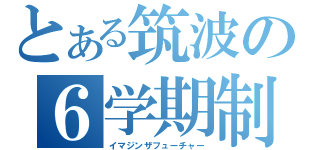 とある筑波の６学期制（イマジンザフューチャー）