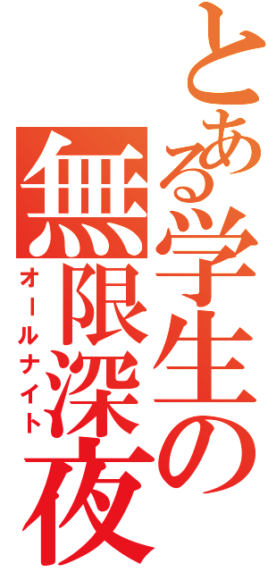 とある学生の無限深夜（オールナイト）