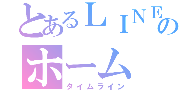 とあるＬＩＮＥのホーム（タイムライン）