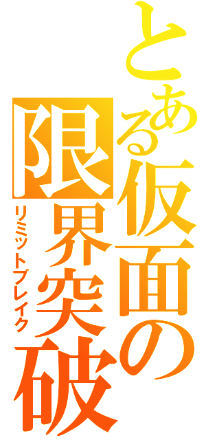 とある仮面の限界突破（リミットブレイク）