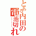 とある内田の電池切れ（Ｄｅａｄ ｂａｔｔｅｒｙ ）