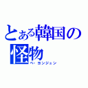 とある韓国の怪物（ぺ・ヨンジュン）