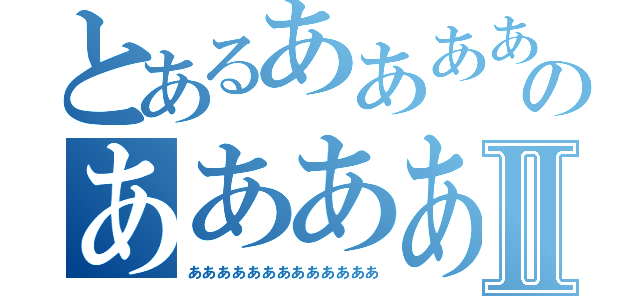 とあるああああああのああああああああああⅡ（あああああああああああああ）