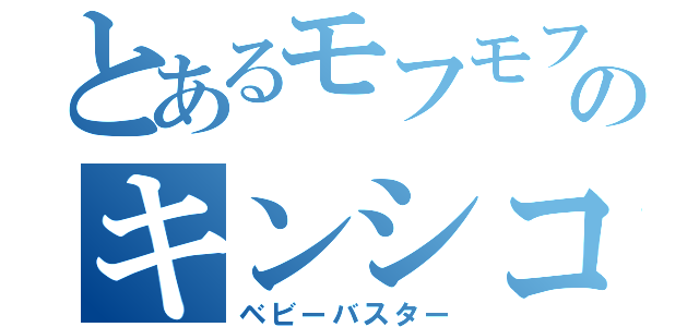 とあるモフモフのキンシコウ（ベビーバスター）