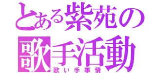 とある紫苑の歌手活動（歌い手事情）