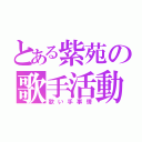 とある紫苑の歌手活動（歌い手事情）