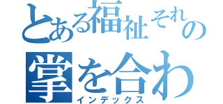 とある福祉それはの掌を合わせる心（インデックス）