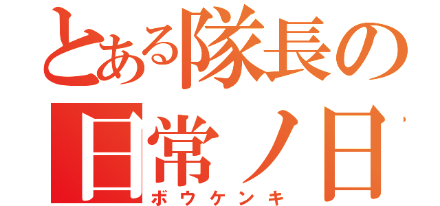 とある隊長の日常ノ日（ボウケンキ）